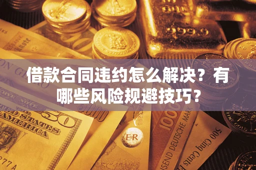 北京借款合同违约怎么解决？有哪些风险规避技巧？