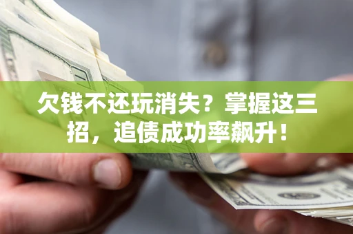 北京欠钱不还玩消失?掌握这三招,追债成功率飙升! 北京欠钱不还玩消失?掌握这三招,追债成功率飙升!